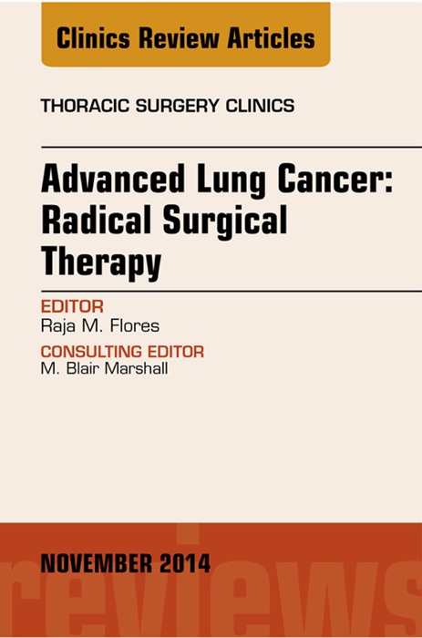 Advanced Lung Cancer: Radical Surgical Therapy, An Issue of Thoracic Surgery Clinics, E-Book