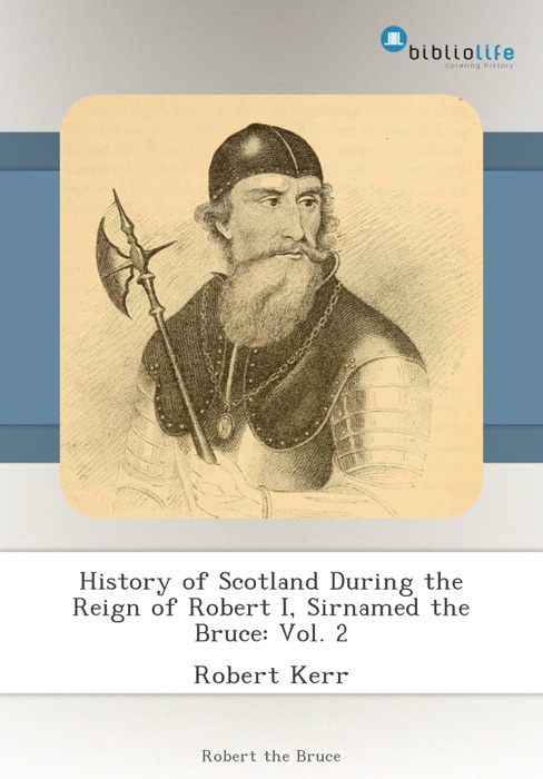 History of Scotland During the Reign of Robert I, Sirnamed the Bruce: Vol. 2