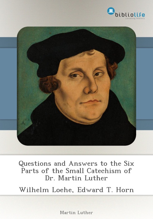 Questions and Answers to the Six Parts of the Small Catechism of Dr. Martin Luther