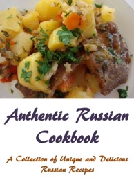 AUTHENTIC RUSSIAN COOKBOOK: A COLLECTION OF UNIQUE AND DELICIOUS RUSSIAN RECIPES