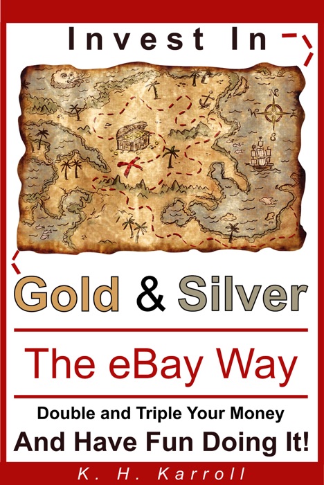 Invest In Gold And Silver The eBay Way: Double And Triple Your Money And Have Fun Doing It!