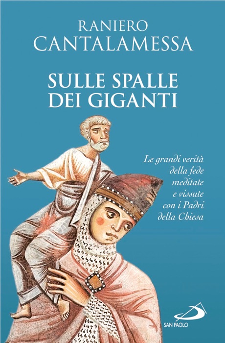 Sulle spalle dei giganti. Le grandi verità della fede meditate e vissute con i Padri della Chiesa