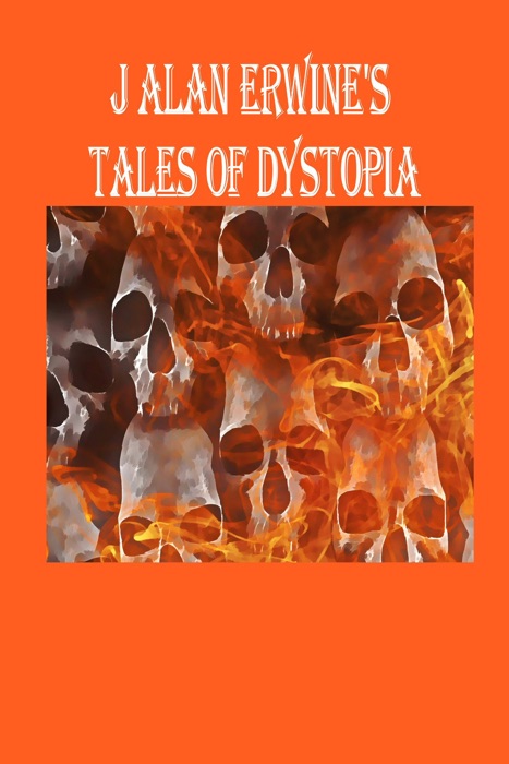 J Alan Erwine's Tales of Dystopia