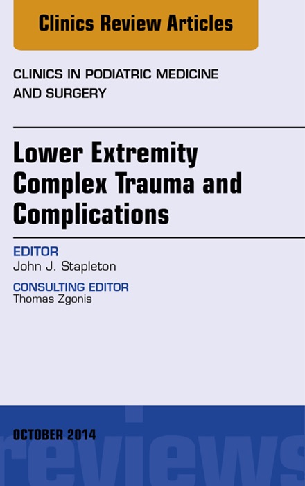 Lower Extremity Complex Trauma and Complications, An Issue of Clinics in Podiatric Medicine and Surgery, E-Book