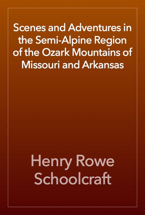 Scenes and Adventures in the Semi-Alpine Region of the Ozark Mountains of Missouri and Arkansas