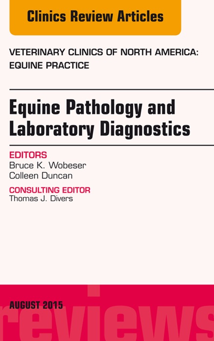 Equine Pathology and Laboratory Diagnostics, An Issue of Veterinary Clinics of North America: Equine Practice, E-Book