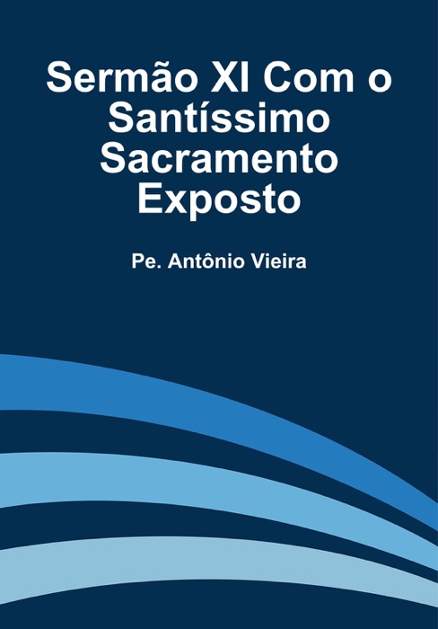 Sermão XI Com o Santíssimo Sacramento Exposto