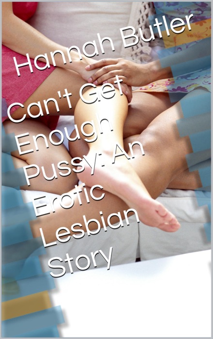 Can't Get Enough Pussy: An Erotic Lesbian Story