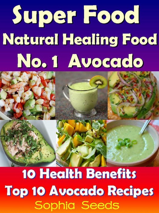 Superfood and Natural Healing Food No. 1 Avocado - 10 Health Benefits & Top 10 Avocado Recipes