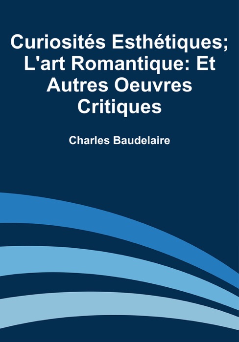 Curiosités Esthétiques; L'art Romantique: Et Autres Oeuvres Critiques