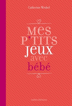 Mes P'tits jeux avec bébé - Catherine Wrobel