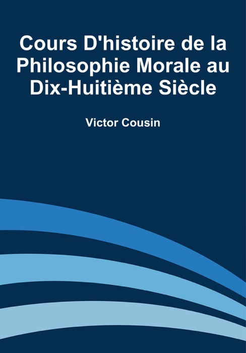 Cours d'histoire de la philosophie morale au dix-huitième siècle