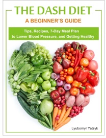 The Dash Diet A Beginner S Guide Tips Recipes 7 Day Meal Plan To Lower Blood Pressure And Getting Healthy