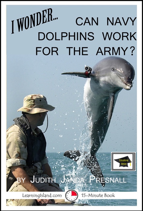 I Wonder… Can Navy Dolphins Work For The Army? A 15-Minute Book, Educational Version