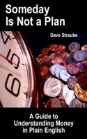 Someday Is Not a Plan: A Guide to Understanding Money in Plain English