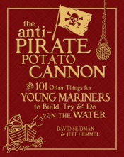 The Anti-Pirate Potato Cannon : And 101 Other Things for Young Mariners to Build, Try, and Do on the Water
