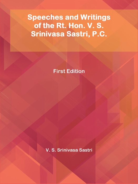 Speeches and Writings of the Rt. Hon. V. S. Srinivasa Sastri, P.C.