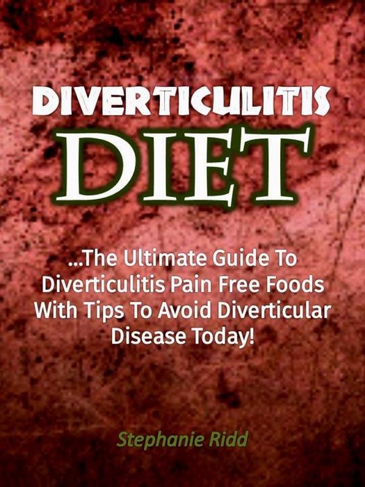 Diverticulitis Diet: The Ultimate Guide to Diverticulitis Pain Free Foods With Tips to Avoid Diverticular Disease Today!