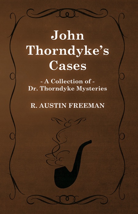 John Thorndyke's Cases (A Collection of Dr. Thorndyke Mysteries)