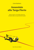 Assassinio alla Targa Florio: Donne, motori e un’eredità misteriosa all'ombra della corsa più bella del mondo - Carlo Barbieri