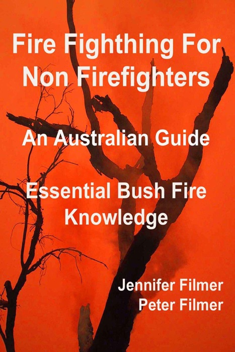 Fire Fighting For Non Firefighters. An Australian Guide. Essential Bush Fire Knowledge.