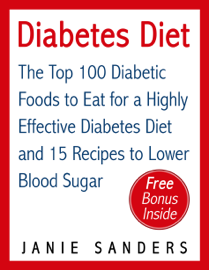 Diabetes Diet: The Top 100 Diabetic Foods to Eat for a Highly Effective Diabetes Diet and 15 Diabetic Recipes to Lower Blood Sugar
