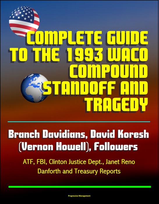 Complete Guide to the 1993 Waco Compound Standoff and Tragedy - Branch Davidians, David Koresh (Vernon Howell), Followers - ATF, FBI, Clinton Justice Dept., Janet Reno, Danforth and Treasury Reports