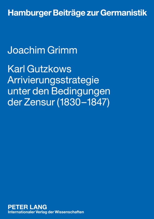 Karl Gutzkows Arrivierungsstrategie unter den Bedingungen der Zensur (1830–1847)