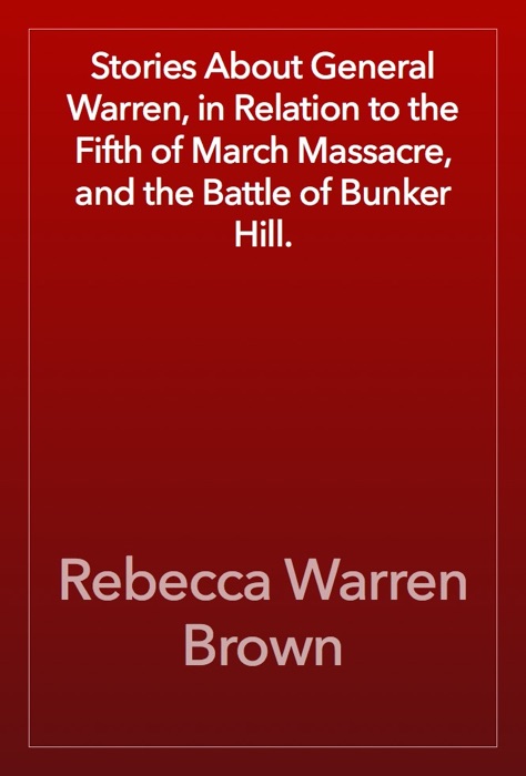 Stories About General Warren, in Relation to the Fifth of March Massacre, and the Battle of Bunker Hill.