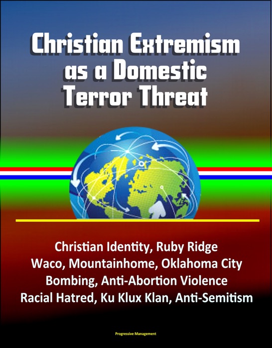 Christian Extremism as a Domestic Terror Threat: Christian Identity, Ruby Ridge, Waco, Mountainhome, Oklahoma City Bombing, Anti-Abortion Violence, Racial Hatred, Ku Klux Klan, Anti-Semitism