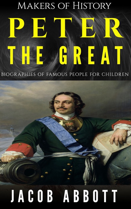 Makers of History - Peter the Great: Biographies of Famous People for Children