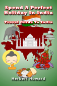 Spend A Perfect Holiday In India: Travel Guide To India - Herbert Howard