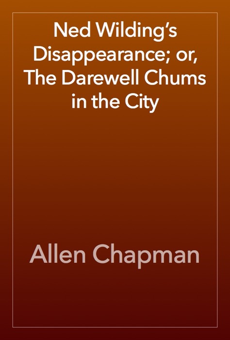 Ned Wilding’s Disappearance; or, The Darewell Chums in the City