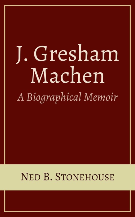 J. Gresham Machen: A Biographical Memoir
