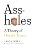 Aaron James - A******s: A Theory of Donald Trump artwork