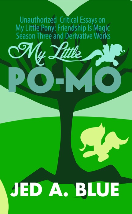 My Little Po-Mo: Unauthorized Critical Essays on My Little Pony: Friendship Is Magic Season Three and Derivative Works