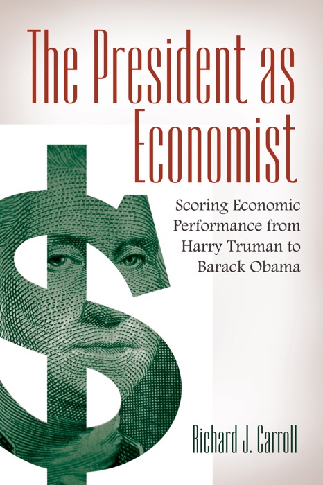 President as Economist, The: Scoring Economic Performance from Harry Truman to Barack Obama