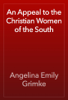 An Appeal to the Christian Women of the South - Angelina Emily Grimke