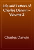 Life and Letters of Charles Darwin — Volume 2 - Charles Darwin