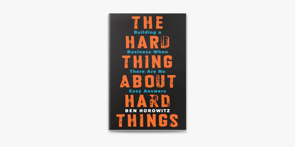 Hard things about hard things. The hard thing about hard things by Ben Horowitz.