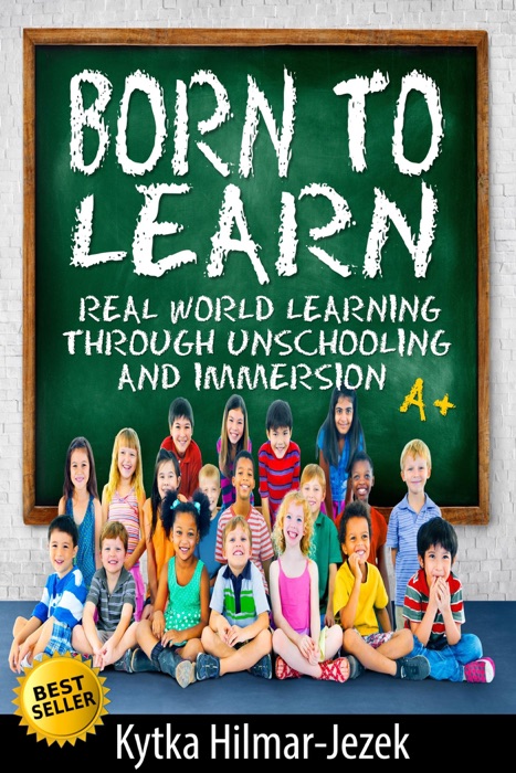 Born to Learn: Real World Learning Through Unschooling and Immersion