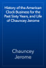 History of the American Clock Business for the Past Sixty Years, and Life of Chauncey Jerome - Chauncey Jerome