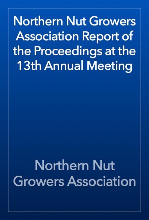 Northern Nut Growers Association Report of the Proceedings at the 13th Annual Meeting