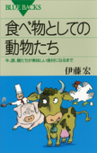 食べ物としての動物たち 牛、豚、鶏たちが美味しい食材になるまで - 伊藤宏