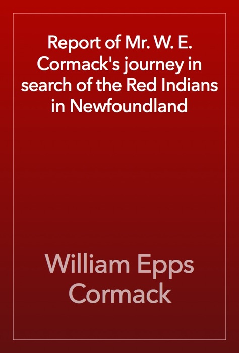 Report of Mr. W. E. Cormack's journey in search of the Red Indians in Newfoundland