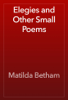 Elegies and Other Small Poems - Matilda Betham