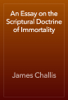 An Essay on the Scriptural Doctrine of Immortality - James Challis
