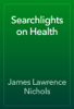 Searchlights on Health - James Lawrence Nichols