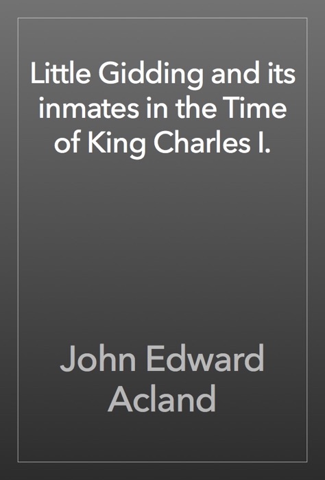 Little Gidding and its inmates in the Time of King Charles I.