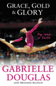 Grace, Gold, and Glory My Leap of Faith - Gabrielle Douglas & Michelle Burford